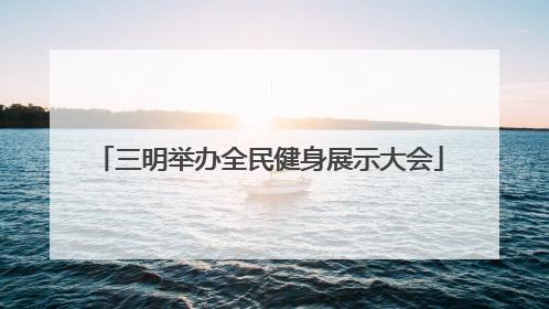 三明举办全民健身展示大会