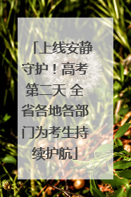 上线安静守护！高考第二天 全省各地各部门为考生持续护航