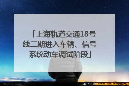 上海轨道交通18号线二期进入车辆、信号系统动车调试阶段