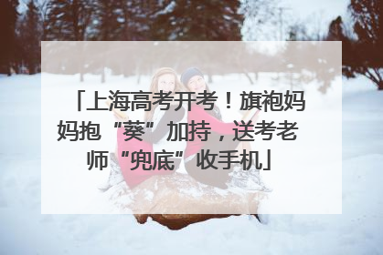 上海高考开考！旗袍妈妈抱“葵”加持，送考老师“兜底”收手机