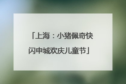 上海：小猪佩奇快闪申城欢庆儿童节