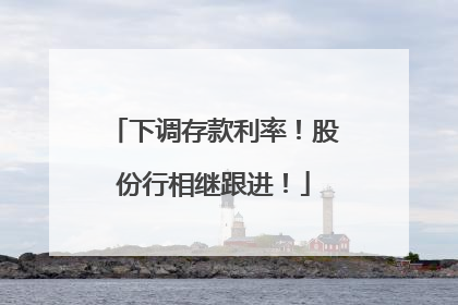 下调存款利率！股份行相继跟进！