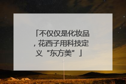 不仅仅是化妆品，花西子用科技定义“东方美”
