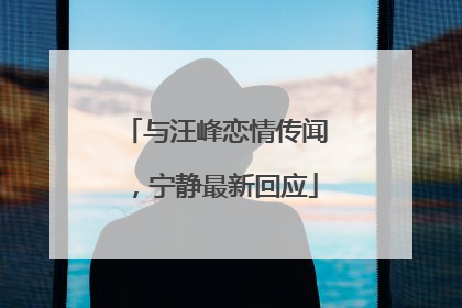 与汪峰恋情传闻，宁静最新回应
