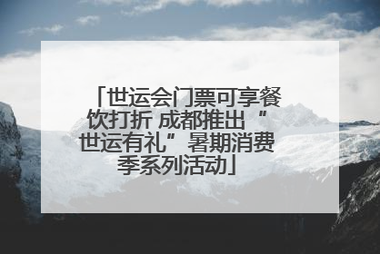 世运会门票可享餐饮打折 成都推出“世运有礼”暑期消费季系列活动