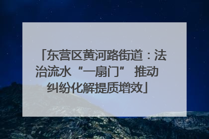 东营区黄河路街道：法治流水“一扇门” 推动纠纷化解提质增效