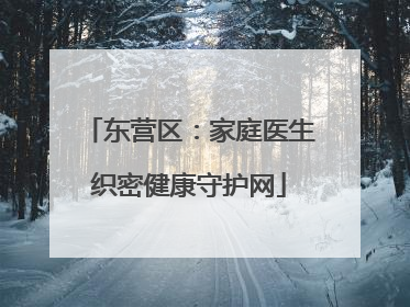 东营区：家庭医生织密健康守护网