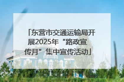 东营市交通运输局开展2025年“路政宣传月”集中宣传活动
