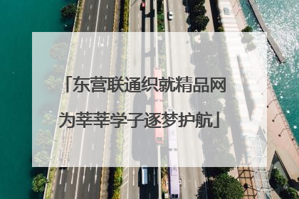 东营联通织就精品网 为莘莘学子逐梦护航