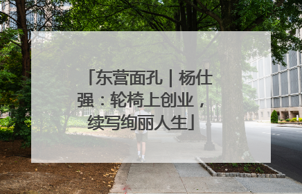东营面孔｜杨仕强：轮椅上创业，续写绚丽人生