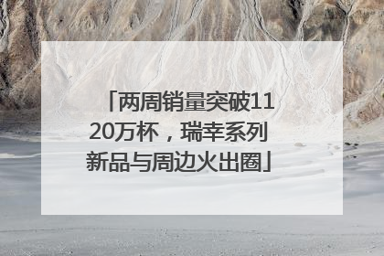 两周销量突破1120万杯，瑞幸系列新品与周边火出圈
