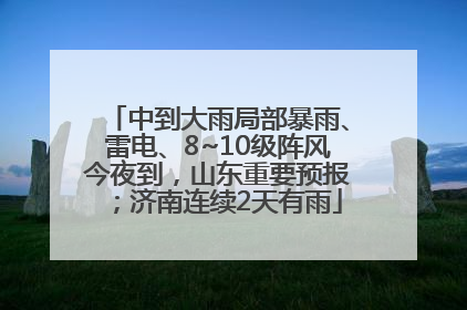 中到大雨局部暴雨、雷电、8~10级阵风今夜到，山东重要预报；济南连续2天有雨