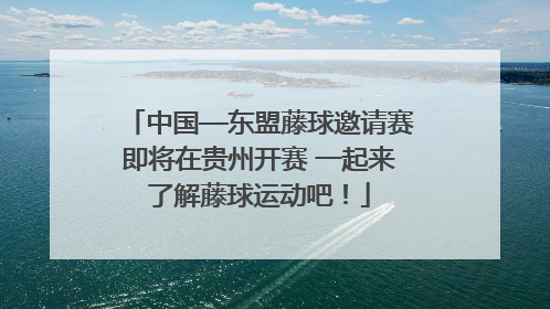 中国—东盟藤球邀请赛即将在贵州开赛 一起来了解藤球运动吧！