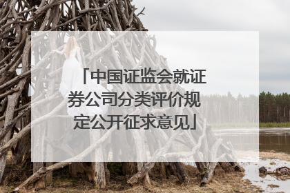 中国证监会就证券公司分类评价规定公开征求意见