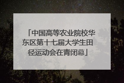 中国高等农业院校华东区第十七届大学生田径运动会在青闭幕