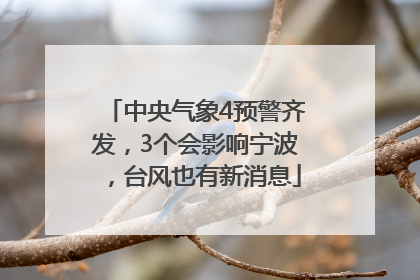 中央气象4预警齐发，3个会影响宁波，台风也有新消息