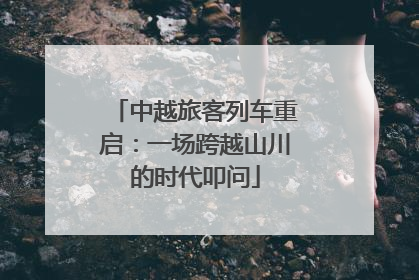 中越旅客列车重启：一场跨越山川的时代叩问