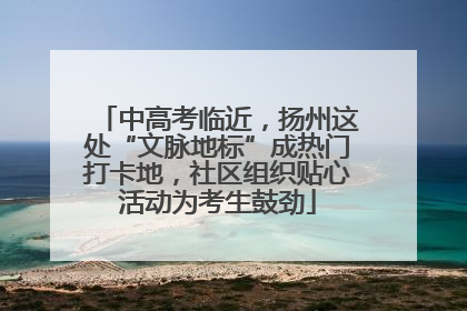 中高考临近，扬州这处“文脉地标”成热门打卡地，社区组织贴心活动为考生鼓劲