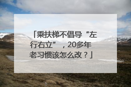 乘扶梯不倡导“左行右立”，20多年老习惯该怎么改？