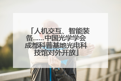人机交互、智能装备……中国光学学会成都科普基地光电科技馆对外开放