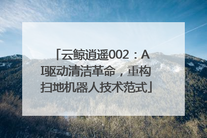 云鲸逍遥002：AI驱动清洁革命，重构扫地机器人技术范式