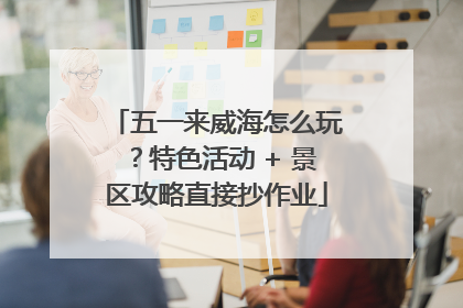 五一来威海怎么玩？特色活动 + 景区攻略直接抄作业