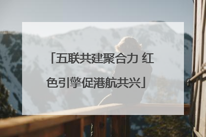 五联共建聚合力 红色引擎促港航共兴