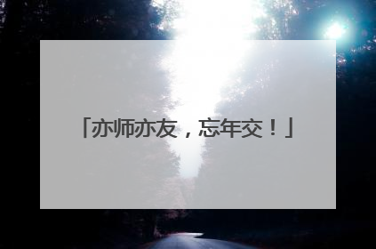 亦师亦友，忘年交！