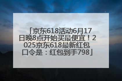 京东618活动6月17日晚8点开始买最便宜！2025京东618最新红包口令是：红包到手798