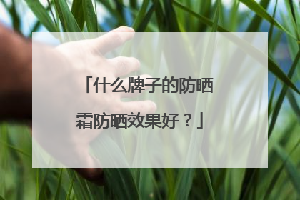 什么牌子的防晒霜防晒效果好？