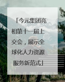 今元集团亮相第十一届上交会，展示全球化人力资源服务新范式