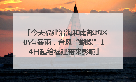 今天福建沿海和南部地区仍有暴雨，台风“蝴蝶”14日起给福建带来影响
