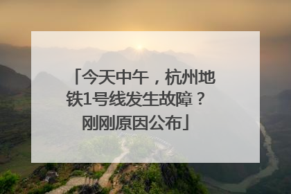 今天中午，杭州地铁1号线发生故障？刚刚原因公布
