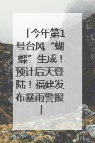 今年第1号台风“蝴蝶”生成！预计后天登陆！福建发布暴雨警报