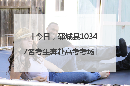 今日，郓城县10347名考生奔赴高考考场