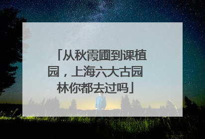 从秋霞圃到课植园，上海六大古园林你都去过吗