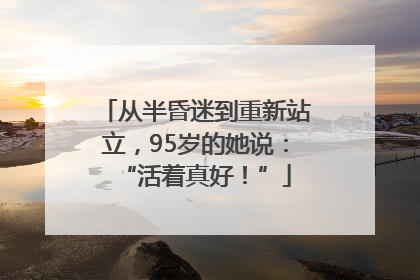 从半昏迷到重新站立，95岁的她说：“活着真好！”