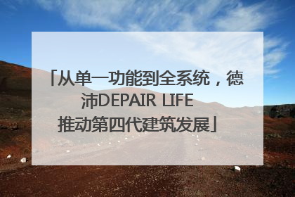 从单一功能到全系统，德沛DEPAIR LIFE推动第四代建筑发展