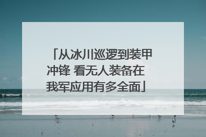 从冰川巡逻到装甲冲锋 看无人装备在我军应用有多全面