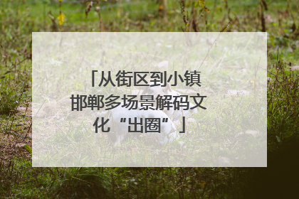 从街区到小镇 邯郸多场景解码文化“出圈”