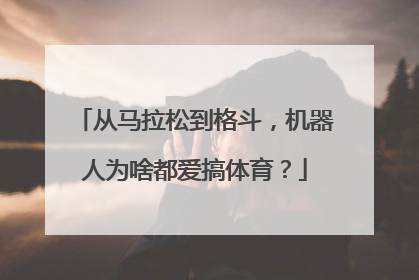 从马拉松到格斗，机器人为啥都爱搞体育？
