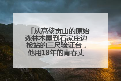 从高黎贡山的原始森林木屋到石家庄边检站的三尺验证台，他用18年的青春丈量祖国的边境线
