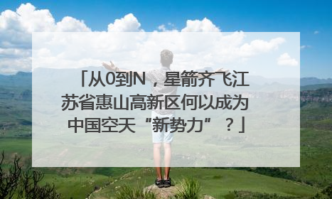 从0到N，星箭齐飞江苏省惠山高新区何以成为中国空天“新势力”？