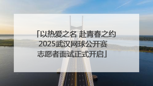 以热爱之名 赴青春之约 2025武汉网球公开赛志愿者面试正式开启