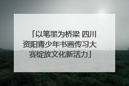 以笔墨为桥梁 四川资阳青少年书画传习大赛绽放文化新活力