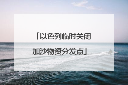 以色列临时关闭加沙物资分发点