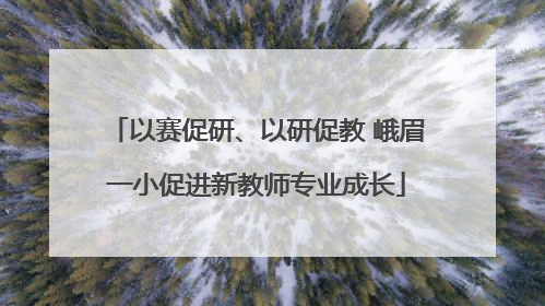 以赛促研、以研促教 峨眉一小促进新教师专业成长