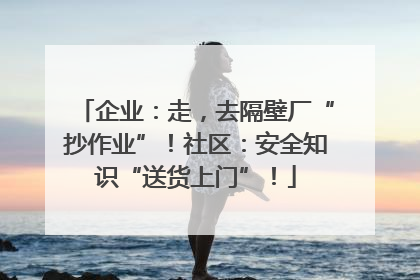 企业：走，去隔壁厂“抄作业”！社区：安全知识“送货上门”！