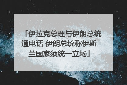 伊拉克总理与伊朗总统通电话 伊朗总统称伊斯兰国家须统一立场