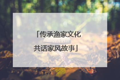 传承渔家文化 共话家风故事